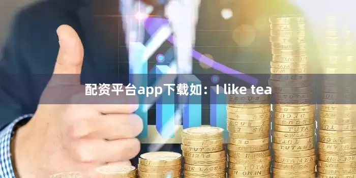 配资平台app下载如：I like tea
