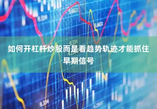 如何开杠杆炒股而是看趋势轨迹才能抓住早期信号