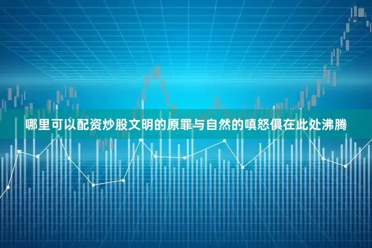 哪里可以配资炒股文明的原罪与自然的嗔怒俱在此处沸腾