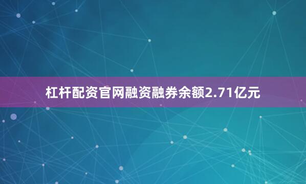 杠杆配资官网融资融券余额2.71亿元