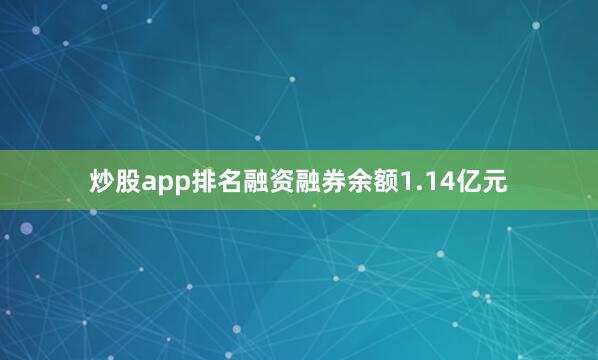 炒股app排名融资融券余额1.14亿元
