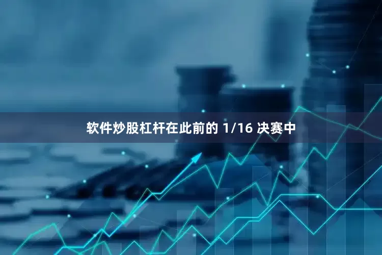软件炒股杠杆在此前的 1/16 决赛中