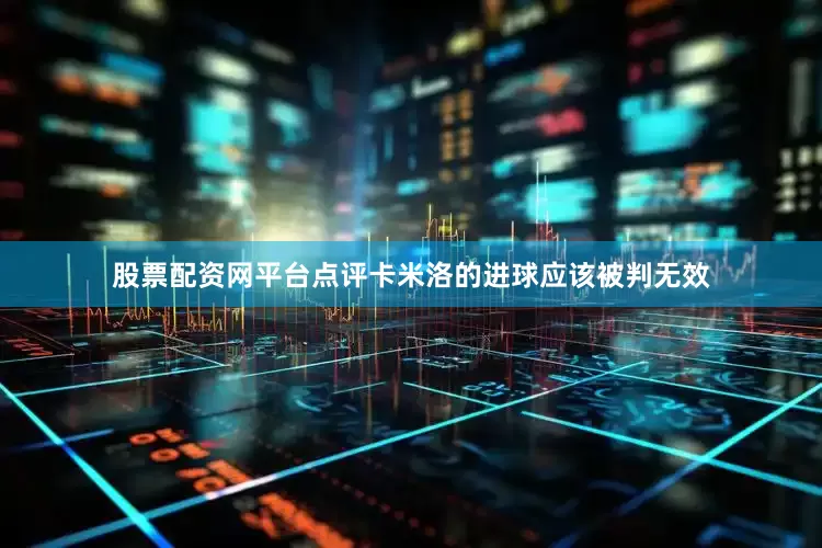 股票配资网平台点评卡米洛的进球应该被判无效